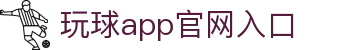 玩球App官网入口_赛事直播、即时比分与数据分析平台